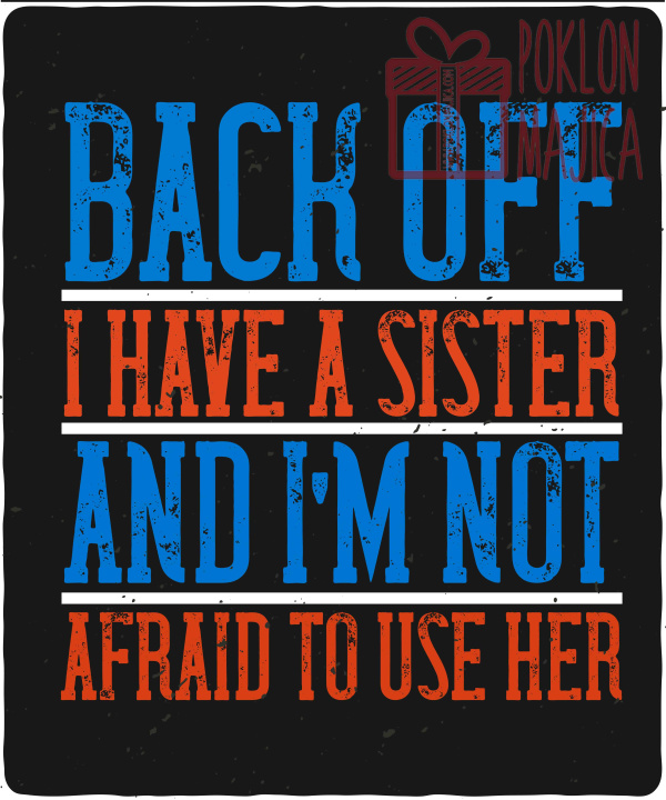 Majica sa štampom na engleskom jeziku/Sestra/Back off. I have a sister and Iâ€™m not afraid to use her-01.jpg